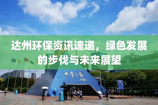 达州环保资讯速递，绿色发展的步伐与未来展望