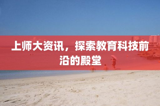 上师大资讯，探索教育科技前沿的殿堂