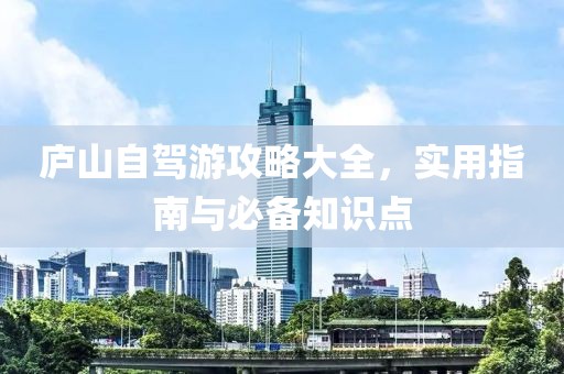 庐山自驾游攻略大全，实用指南与必备知识点