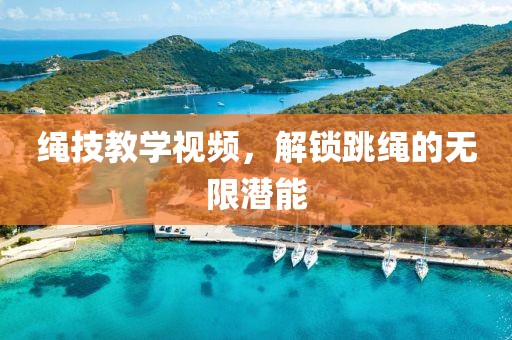 绳技教学视频，解锁跳绳的无限潜能
