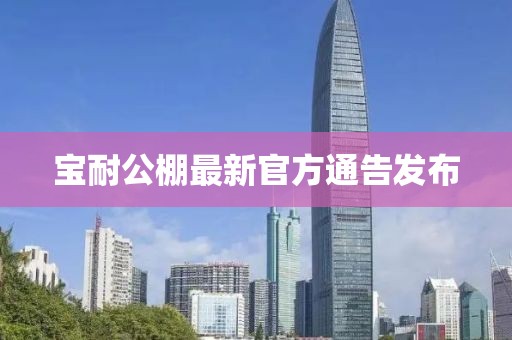 宝耐公棚最新官方通告发布