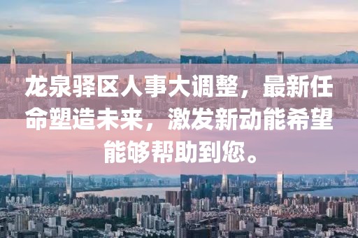 龙泉驿区人事大调整，最新任命塑造未来，激发新动能希望能够帮助到您。