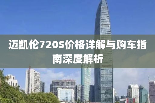 迈凯伦720S价格详解与购车指南深度解析