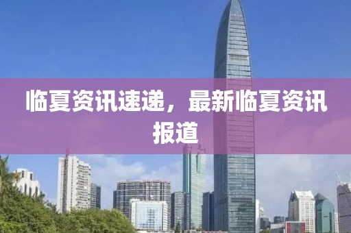 临夏资讯速递，最新临夏资讯报道