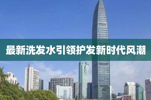 最新洗发水引领护发新时代风潮