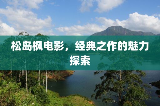 松岛枫电影，经典之作的魅力探索