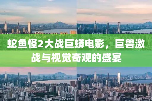 蛇鱼怪2大战巨蟒电影，巨兽激战与视觉奇观的盛宴