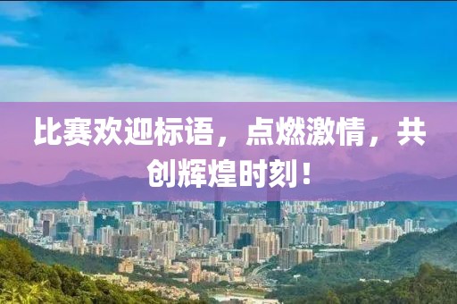 比赛欢迎标语，点燃激情，共创辉煌时刻！