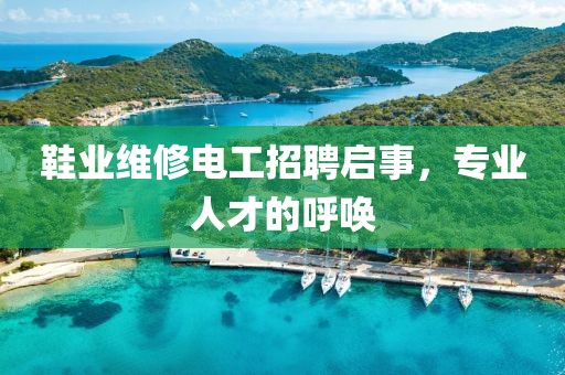 鞋业维修电工招聘启事，专业人才的呼唤