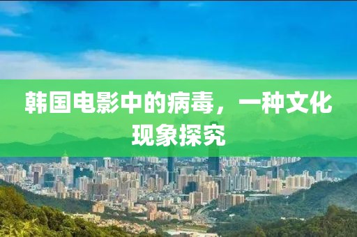 韩国电影中的病毒，一种文化现象探究