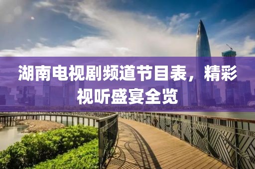 湖南电视剧频道节目表，精彩视听盛宴全览