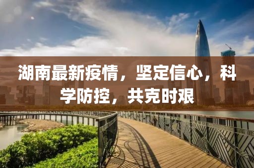 湖南最新疫情，坚定信心，科学防控，共克时艰