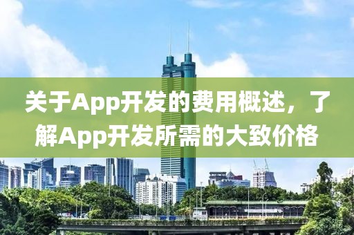关于App开发的费用概述，了解App开发所需的大致价格