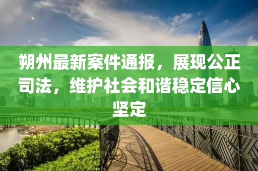 朔州最新案件通报，展现公正司法，维护社会和谐稳定信心坚定