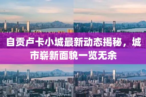 自贡卢卡小城最新动态揭秘，城市崭新面貌一览无余