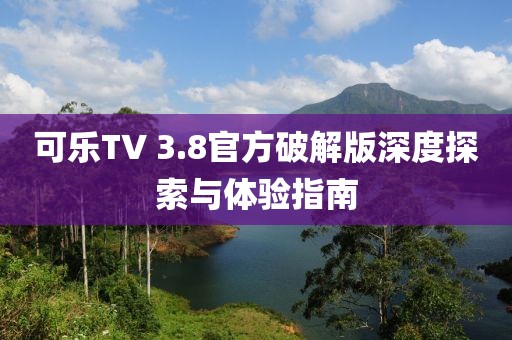 可乐TV 3.8官方破解版深度探索与体验指南