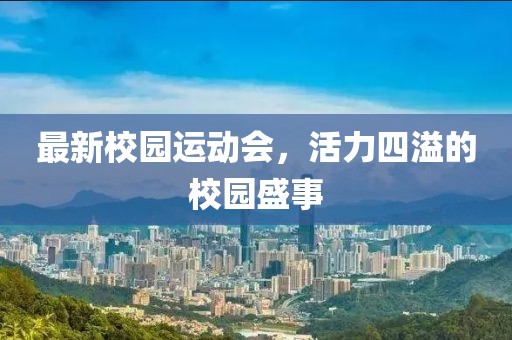 最新校园运动会，活力四溢的校园盛事