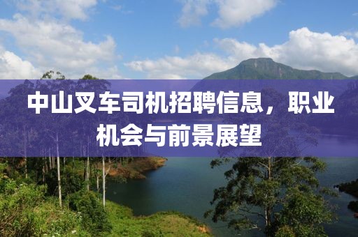 中山叉车司机招聘信息，职业机会与前景展望