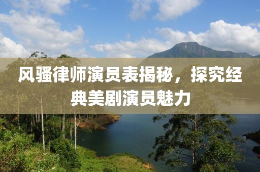 风骚律师演员表揭秘，探究经典美剧演员魅力