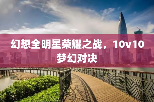 幻想全明星荣耀之战，10v10梦幻对决
