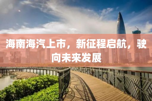 海南海汽上市，新征程启航，驶向未来发展
