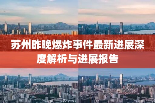 苏州昨晚爆炸事件最新进展深度解析与进展报告