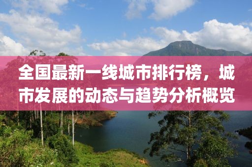 全国最新一线城市排行榜，城市发展的动态与趋势分析概览