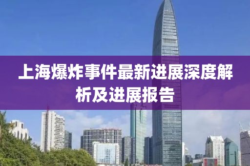上海爆炸事件最新进展深度解析及进展报告