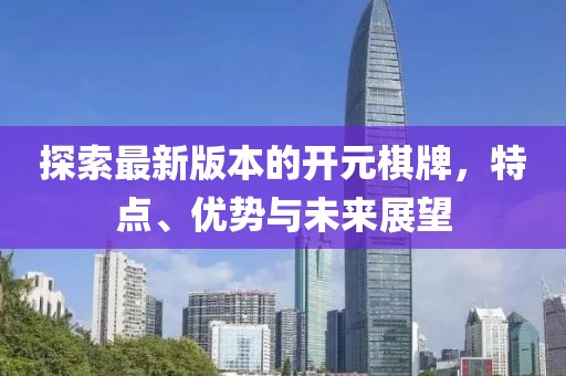 探索最新版本的开元棋牌，特点、优势与未来展望