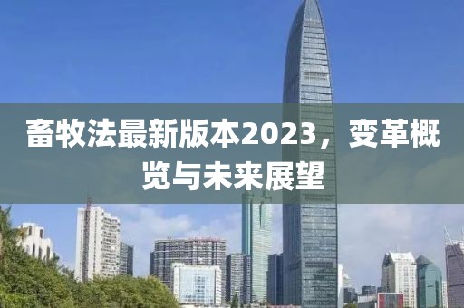 畜牧法最新版本2023，变革概览与未来展望