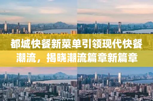 都城快餐新菜单引领现代快餐潮流，揭晓潮流篇章新篇章