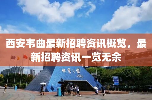 西安韦曲最新招聘资讯概览，最新招聘资讯一览无余