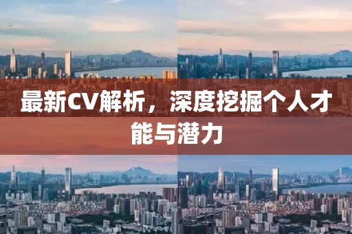 最新CV解析，深度挖掘个人才能与潜力