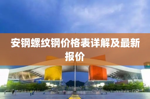 安钢螺纹钢价格表详解及最新报价