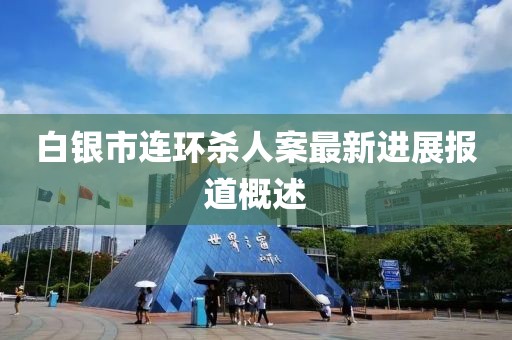 白银市连环杀人案最新进展报道概述