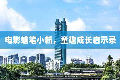 电影蜡笔小新，童趣成长启示录