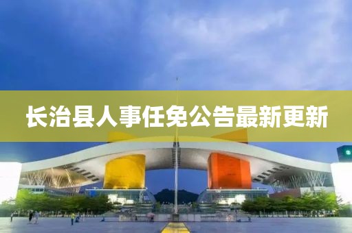 长治县人事任免公告最新更新