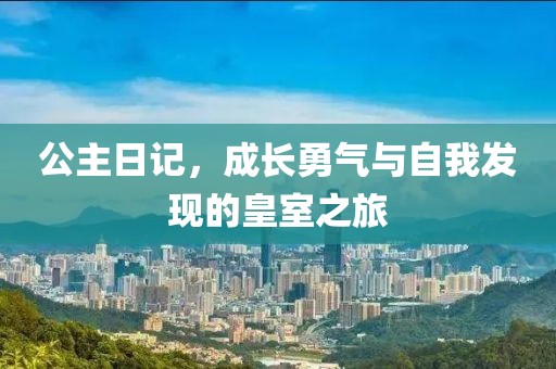 公主日记，成长勇气与自我发现的皇室之旅
