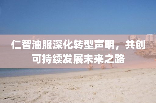 仁智油服深化转型声明，共创可持续发展未来之路