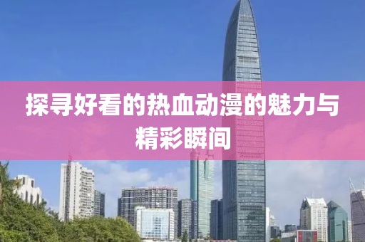 探寻好看的热血动漫的魅力与精彩瞬间