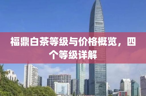 福鼎白茶等级与价格概览，四个等级详解