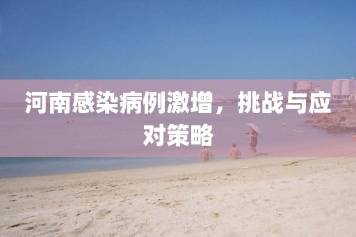 河南感染病例激增，挑战与应对策略