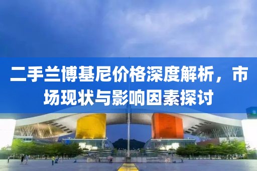 二手兰博基尼价格深度解析，市场现状与影响因素探讨