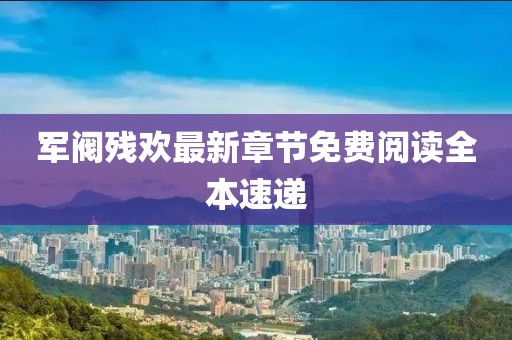 军阀残欢最新章节免费阅读全本速递