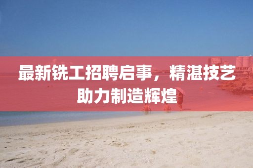 最新铣工招聘启事，精湛技艺助力制造辉煌