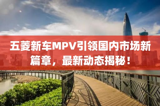 五菱新车MPV引领国内市场新篇章，最新动态揭秘！