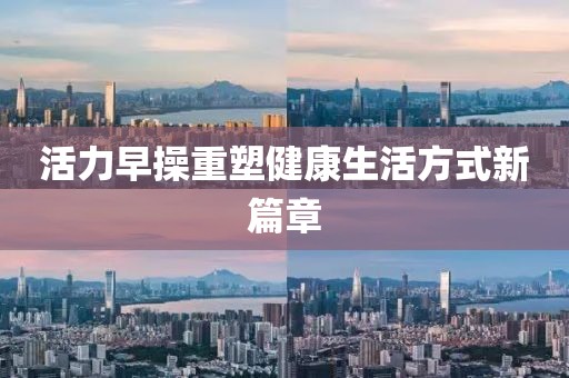 活力早操重塑健康生活方式新篇章