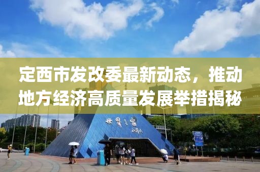 定西市发改委最新动态，推动地方经济高质量发展举措揭秘