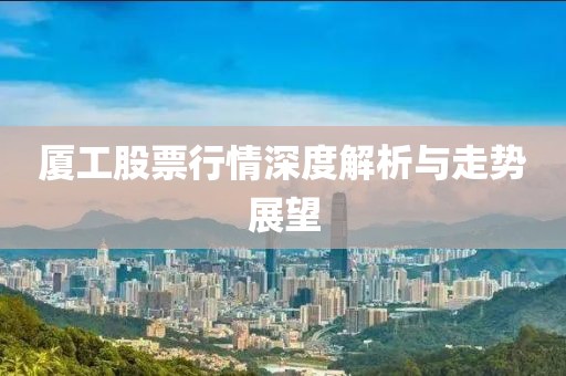 厦工股票行情深度解析与走势展望