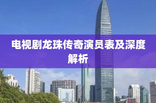 电视剧龙珠传奇演员表及深度解析